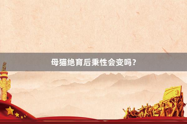 母猫绝育后秉性会变吗？